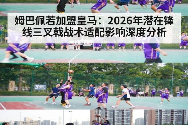 姆巴佩若加盟皇马：2026年潜在锋线三叉戟战术适配影响深度分析