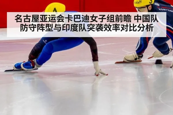 名古屋亚运会卡巴迪女子组前瞻 中国队防守阵型与印度队突袭效率对比分析